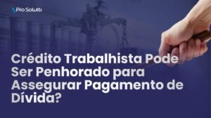 crédito trabalhista pode ser penhorado